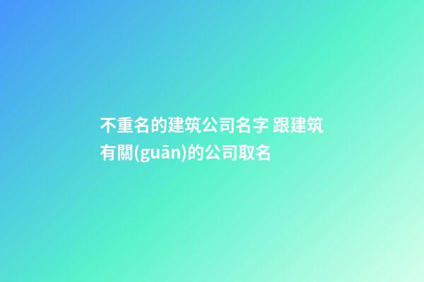不重名的建筑公司名字 跟建筑有關(guān)的公司取名-第1張-公司起名-玄機派